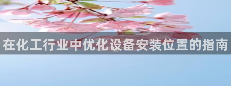 新城平台注册登录地址：在化工行业中优化设备安装位置